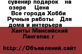 сувенир подарок “ на озере“ › Цена ­ 1 250 - Все города Хобби. Ручные работы » Для дома и интерьера   . Ханты-Мансийский,Лангепас г.